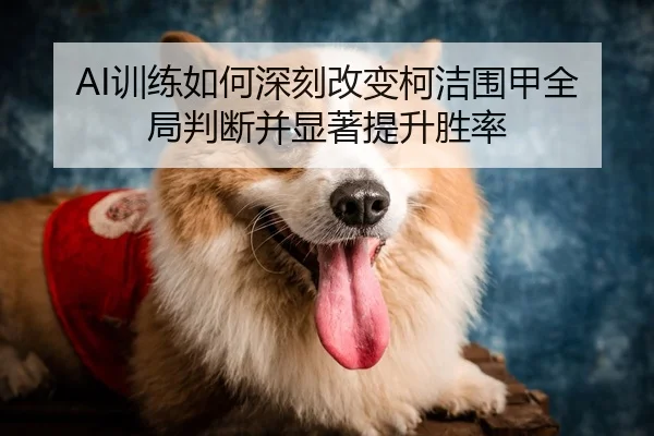AI训练如何深刻改变柯洁围甲全局判断并显著提升胜率