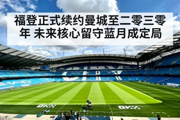 福登正式续约曼城至二零三零年 未来核心留守蓝月成定局