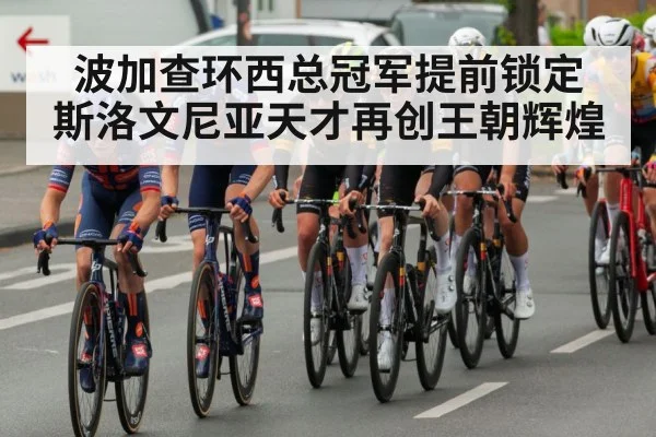 波加查环西总冠军提前锁定 斯洛文尼亚天才再创王朝辉煌