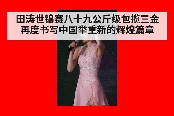 田涛世锦赛八十九公斤级包揽三金再度书写中国举重新的辉煌篇章