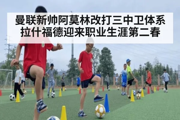 曼联新帅阿莫林改打三中卫体系拉什福德迎来职业生涯第二春