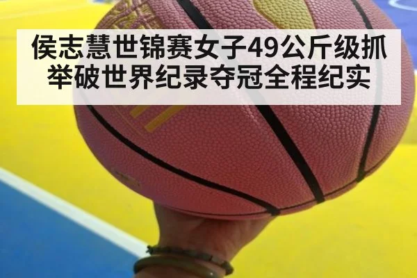 侯志慧世锦赛女子49公斤级抓举破世界纪录夺冠全程纪实