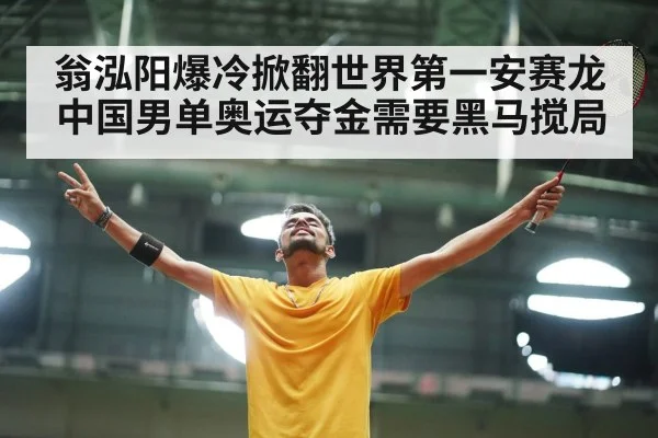 翁泓阳爆冷掀翻世界第一安赛龙 中国男单奥运夺金需要黑马搅局